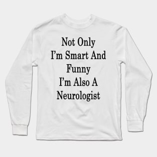 Not Only I'm Smart And Funny I'm Also A Neurologist Long Sleeve T-Shirt